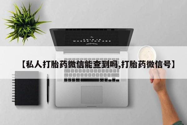 现在买打胎药怎么买多少钱【私人打胎药微信能查到吗,打胎药微信号】