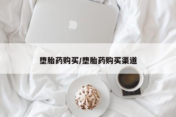 现在买打胎药怎么买多少钱堕胎药购买/堕胎药购买渠道