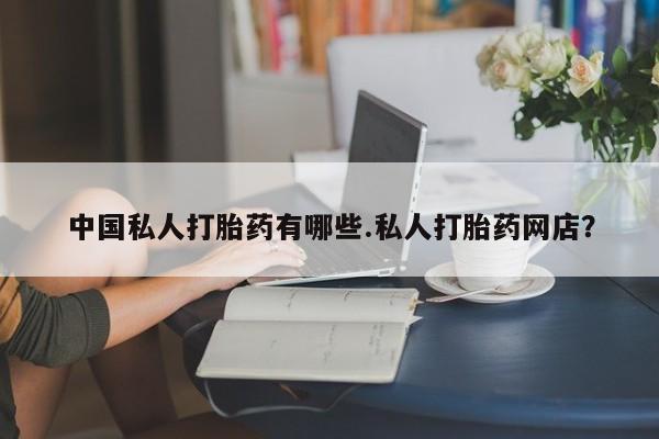 现在买打胎药怎么买多少钱中国私人打胎药有哪些.私人打胎药网店？