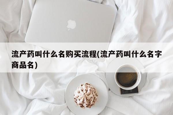 现在买打胎药怎么买多少钱流产药叫什么名购买流程(流产药叫什么名字商品名)
