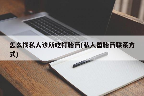 现在买打胎药怎么买多少钱怎么找私人诊所吃打胎药(私人堕胎药联系方式)