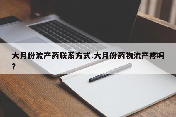 现在买打胎药怎么买多少钱大月份流产药联系方式.大月份药物流产疼吗？