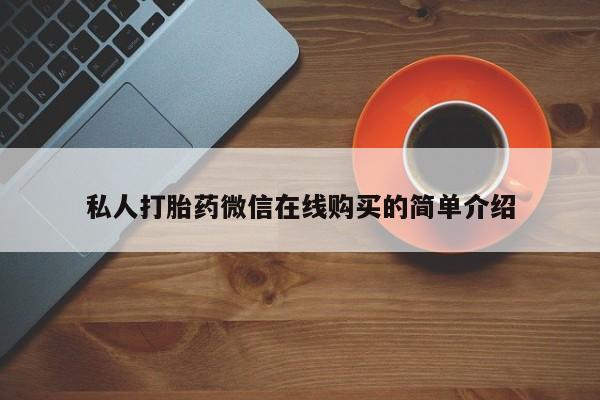 现在买打胎药怎么买多少钱私人打胎药微信在线购买的简单介绍