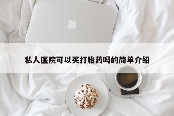 现在买打胎药怎么买多少钱私人医院可以买打胎药吗的简单介绍
