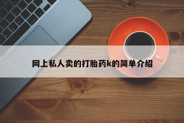 现在买打胎药怎么买多少钱网上私人卖的打胎药k的简单介绍