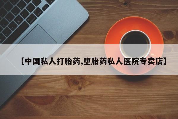 现在买打胎药怎么买多少钱【中国私人打胎药,堕胎药私人医院专卖店】