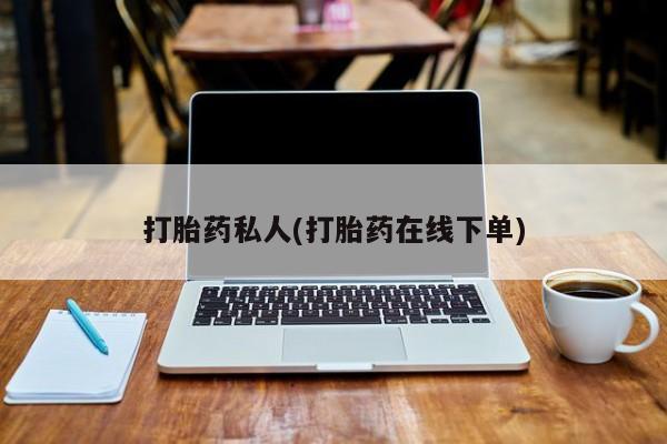 现在买打胎药怎么买多少钱打胎药私人(打胎药在线下单)