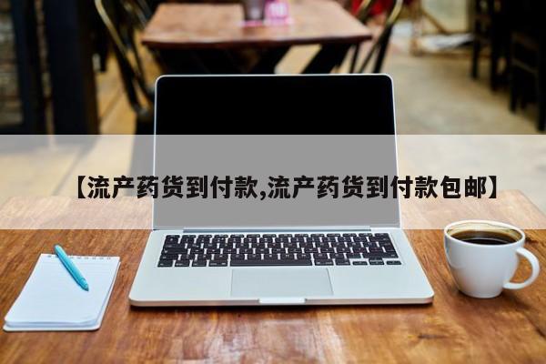 现在买打胎药怎么买多少钱【流产药货到付款,流产药货到付款包邮】