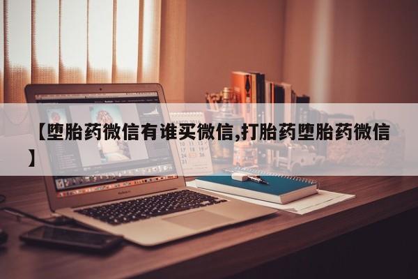 现在买打胎药怎么买多少钱【堕胎药微信有谁买微信,打胎药堕胎药微信】