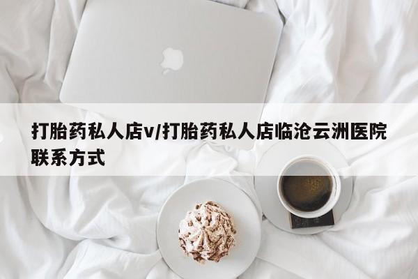 现在买打胎药怎么买多少钱打胎药私人店v/打胎药私人店临沧云洲医院联系方式