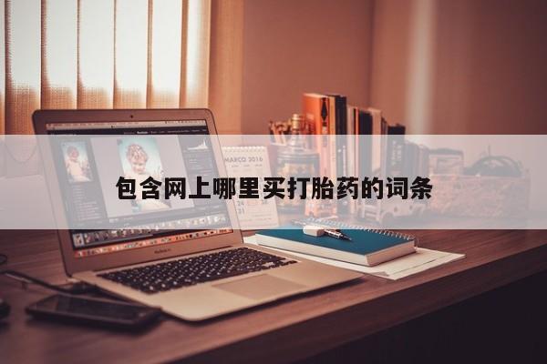 现在买打胎药怎么买多少钱包含网上哪里买打胎药的词条