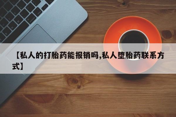 现在买打胎药怎么买多少钱【私人的打胎药能报销吗,私人堕胎药联系方式】