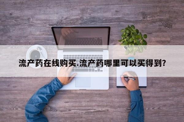 现在买打胎药怎么买多少钱流产药在线购买.流产药哪里可以买得到？