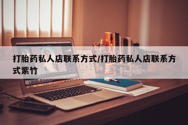 现在买打胎药怎么买多少钱打胎药私人店联系方式/打胎药私人店联系方式紫竹