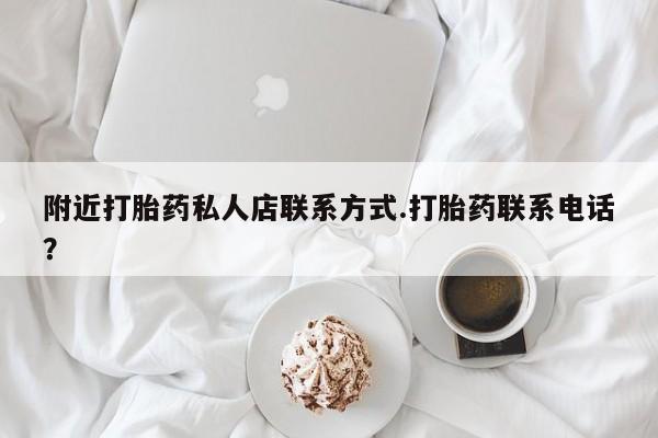 现在买打胎药怎么买多少钱附近打胎药私人店联系方式.打胎药联系电话？