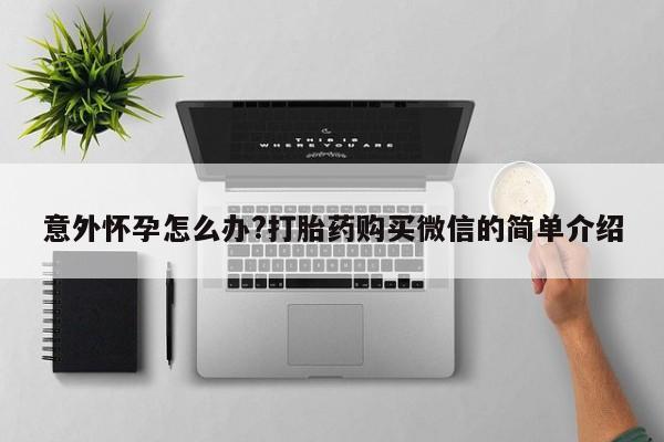 现在买打胎药怎么买多少钱意外怀孕怎么办?打胎药购买微信的简单介绍