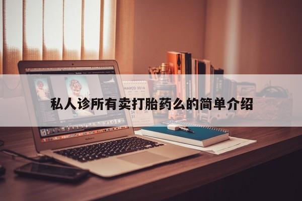 现在买打胎药怎么买多少钱私人诊所有卖打胎药么的简单介绍