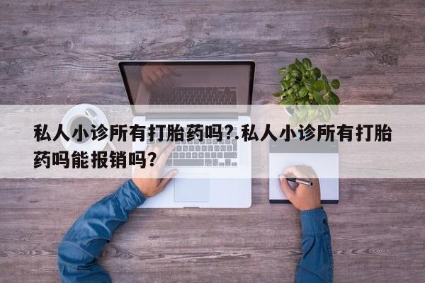现在买打胎药怎么买多少钱私人小诊所有打胎药吗?.私人小诊所有打胎药吗能报销吗？