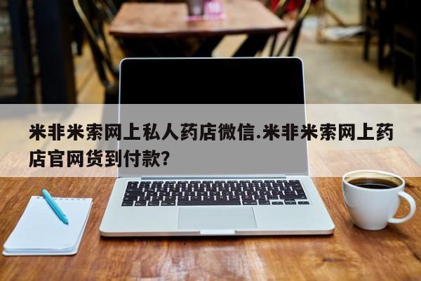 现在买打胎药怎么买多少钱米非米索网上私人药店微信.米非米索网上药店官网货到付款？