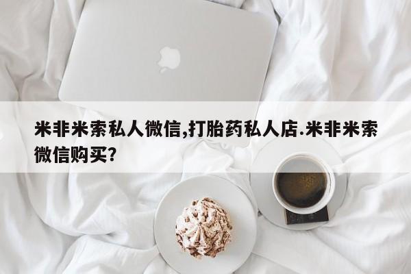 现在买打胎药怎么买多少钱米非米索私人微信,打胎药私人店.米非米索微信购买？