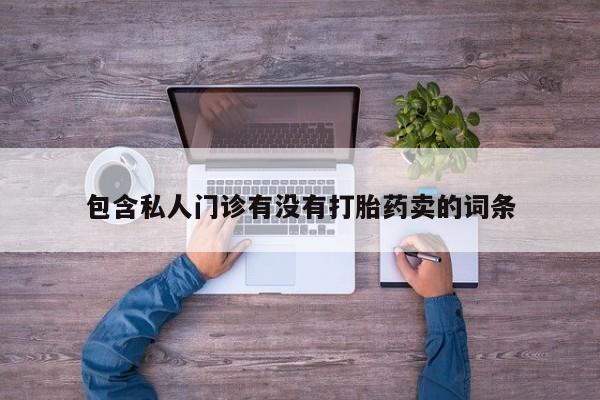现在买打胎药怎么买多少钱包含私人门诊有没有打胎药卖的词条