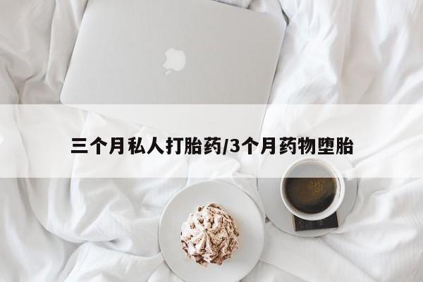 现在买打胎药怎么买多少钱三个月私人打胎药/3个月药物堕胎